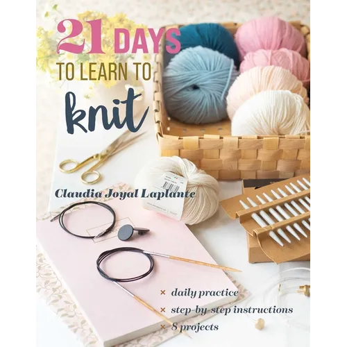 21 Days to Learn to Knit: Daily Practice, Step-By-Step Instructions, 8 Projects