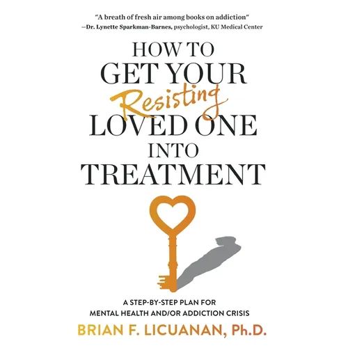 How to Get Your Resisting Loved One into Treatment: A Step-by-Step Plan for Mental Health and/or Addiction Crisis