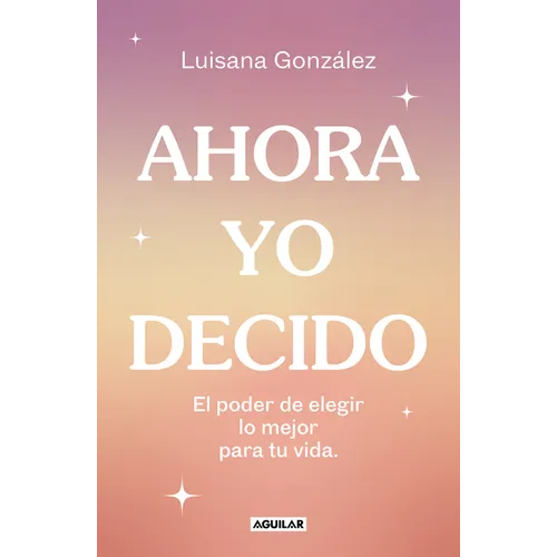 Ahora Yo Decido. El Poder de Elegir Lo Mejor Para Tu Vida / Now I Decide: The Power to Choose What's Best for Your Life