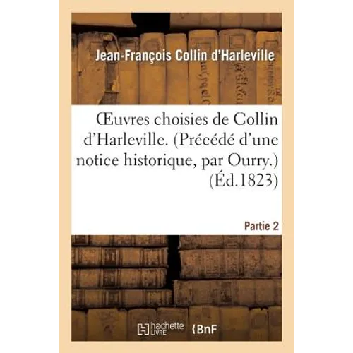 Oeuvres Choisies de Collin d'Harleville. (Précédé d'Une Notice Historique, Par Ourry.). Partie 2