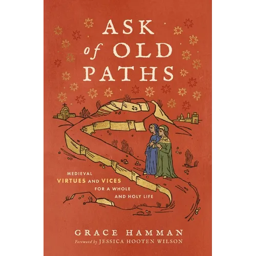 Ask of Old Paths: Medieval Virtues and Vices for a Whole and Holy Life