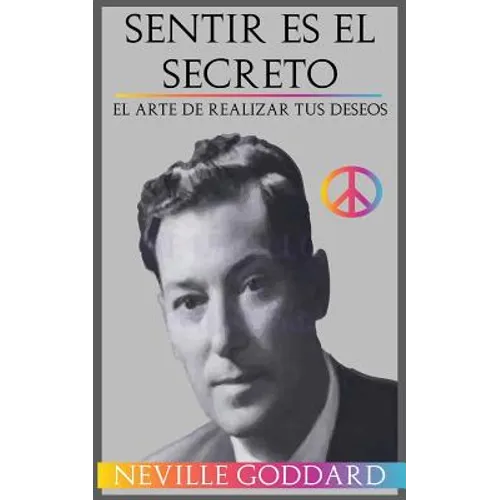Sentir es el Secreto: El arte de Realizar tus Deseos