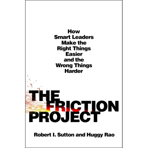 The Friction Project: How Smart Leaders Make the Right Things Easier and the Wrong Things Harder