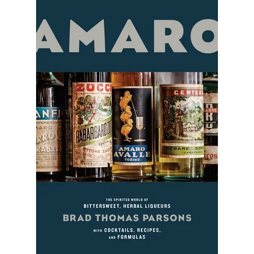 Amaro: The Spirited World of Bittersweet, Herbal Liqueurs, with Cocktails, Recipes, Andformulas
