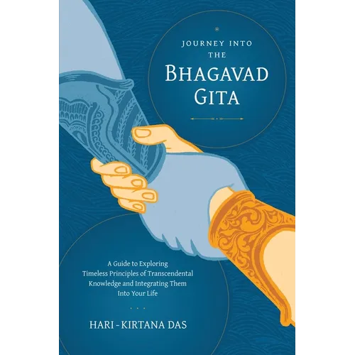 Journey Into the Bhagavad-gita: A Guide to Exploring Timeless Principles of Transcendental Knowledge and Integrating Them Into Your Life