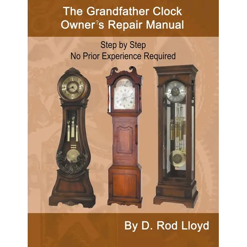The Grandfather Clock Owner's Repair Manual, Step by Step No Prior Experience Required - Paperback
