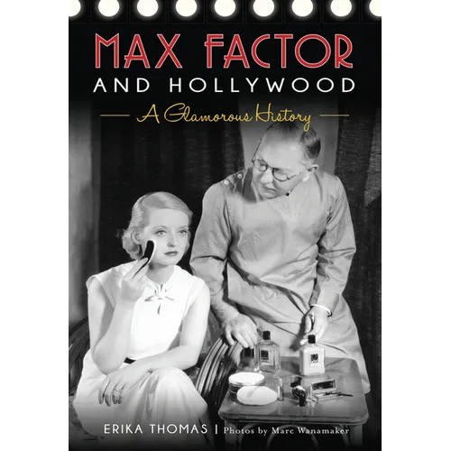 Max Factor and Hollywood: A Glamorous History - Paperback