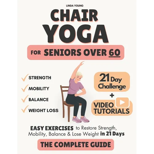 The Complete Guide to Chair Yoga for Seniors Over 60: 40+ Low-Impact Easy Exercises to Restore Strength, Mobility, Balance, and Lose Weight in 21 Days