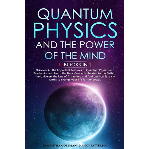 Quantum Physics and The Power of the Mind: 6 BOOKS IN 1 Discover All the Important Features of Quantum Physics and Mechanics and Learn the Basic Conce