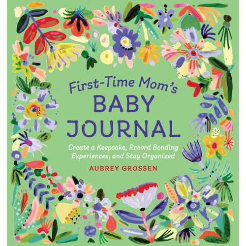 First-Time Mom's Baby Journal: Create a Keepsake, Record Bonding Experiences, and Stay Organized