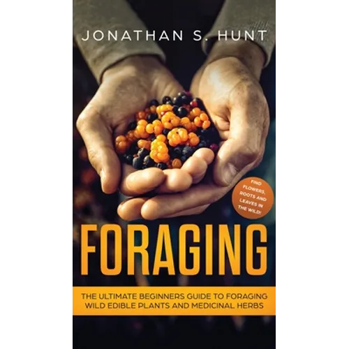 Foraging: The Ultimate Beginners Guide to Foraging Wild Edible Plants and Medicinal Herbs