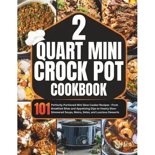 2 Quart Mini Crock-Pot Cookbook: 101 Perfectly Portioned Mini Slow Cooker Recipes - From Breakfast Bites and Appetizing Dips to Hearty Slow-Simmered S