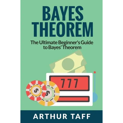 Bayes Theorem: The Ultimate Beginner's Guide to Bayes Theorem