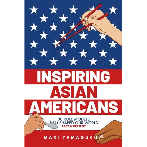 Inspiring Asian Americans: 30 Role Models That Shaped Our World -- Past & Present