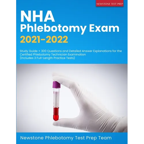 NHA Phlebotomy Exam 2021-2022: Study Guide + 300 Questions and Detailed Answer Explanations for the Certified Phlebotomy Technician Examination (Inclu