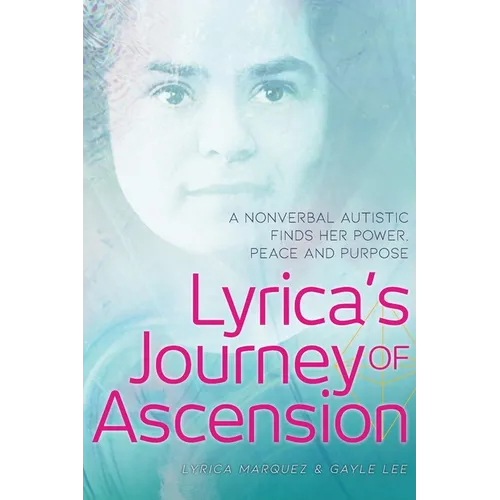 Lyrica's Journey of Ascension: A Nonverbal Autistic Finds Her Power, Peace, and Purpose