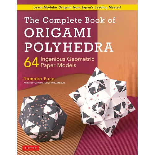 The Complete Book of Origami Polyhedra: 64 Ingenious Geometric Paper Models (Learn Modular Origami from Japan's Leading Master!)