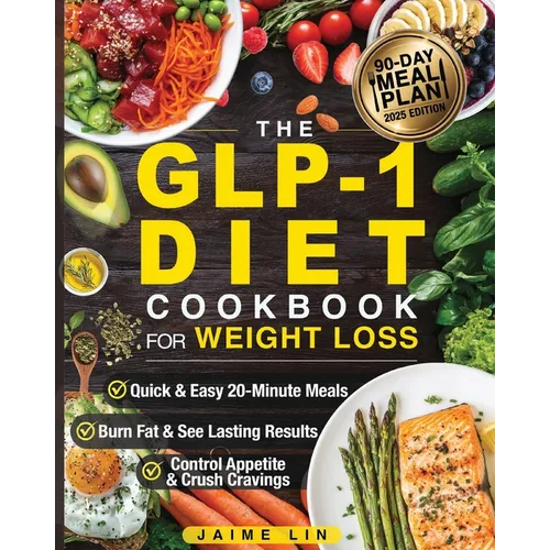 The GLP-1 Diet Cookbook For Weight Loss: Quick & Easy High-Protein, Low-Carb Recipes Ready in 20 Minutes to Help You Burn Fat & Control Your Appetite,