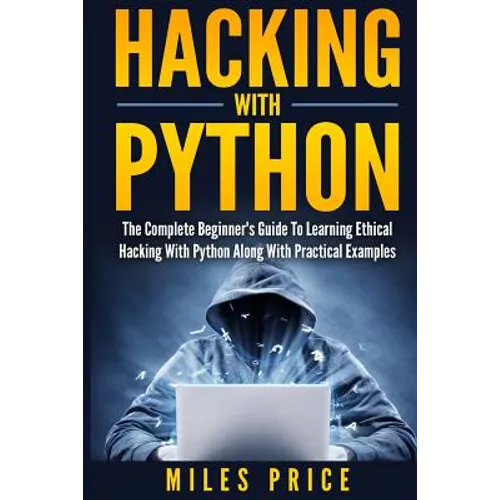 Hacking with Python: The Complete Beginner's Guide to Learning Ethical Hacking with Python Along with Practical Examples