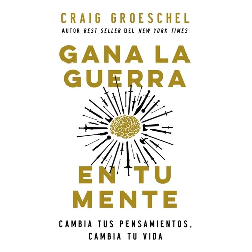 Gana La Guerra En Tu Mente: Cambia Tus Pensamientos, Cambia Tu Vida