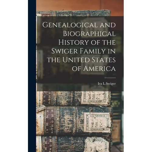 Genealogical and Biographical History of the Swiger Family in the United States of America