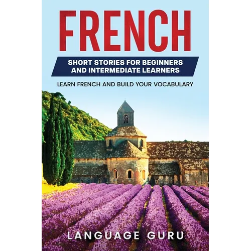 French Short Stories for Beginners and Intermediate Learners: Learn French and Build Your Vocabulary