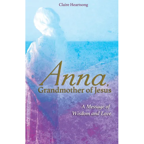 Anna, Grandmother of Jesus: A Message of Wisdom and Love