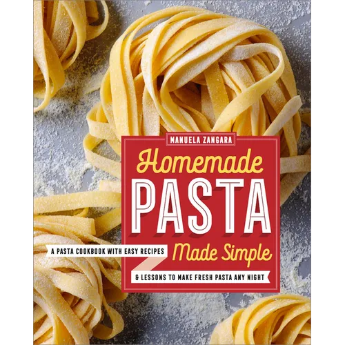 Homemade Pasta Made Simple: A Pasta Cookbook with Easy Recipes & Lessons to Make Fresh Pasta Any Night