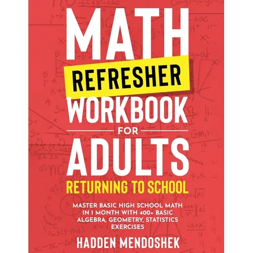 Math Refresher Workbook for Adults Returning to School: Master Basic High School Math in 1 Month With 500+ Basic Algebra, Geometry, Statistics Exercis