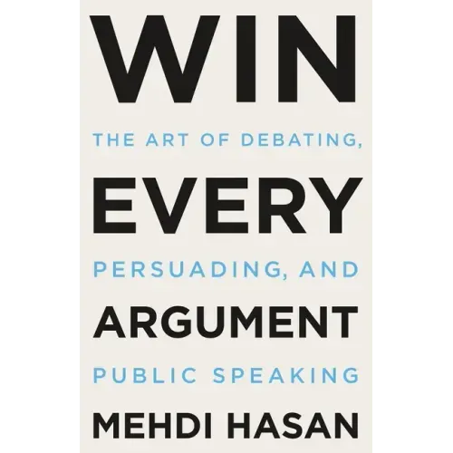 Win Every Argument: The Art of Debating, Persuading, and Public Speaking