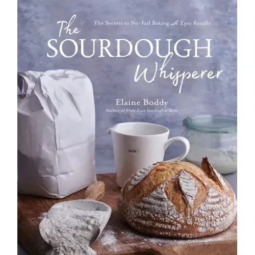The Sourdough Whisperer: The Secrets to No-Fail Baking with Epic Results