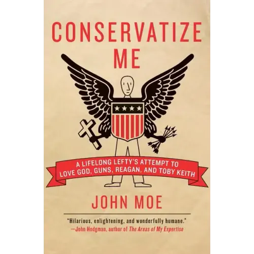 Conservatize Me: A Lifelong Lefty's Attempt to Love God, Guns, Reagan, & Toby Keith