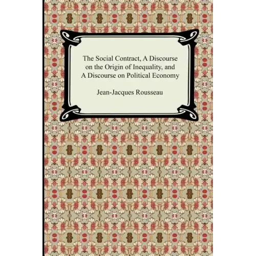 The Social Contract, A Discourse on the Origin of Inequality, and A Discourse on Political Economy