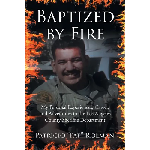 Baptized by Fire: My Personal Experiences, Career, and Adventures in the Los Angeles County Sheriff's Department