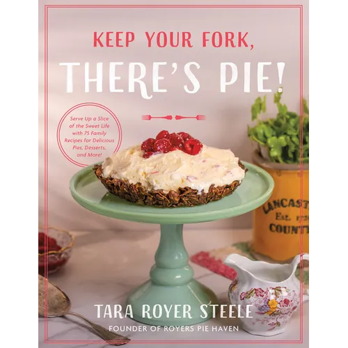 Keep Your Fork, There's Pie!: Serve Up a Slice of the Sweet Life with 75 Family Recipes for Delicious Pies, Desserts, and More!