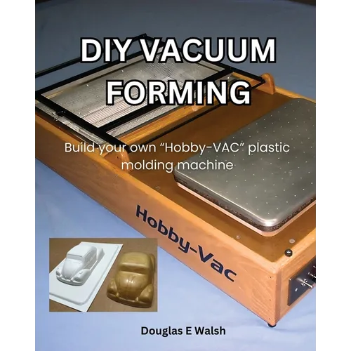 DIY Vacuum Forming: Build your own Hobby-Vac plastic molding machine