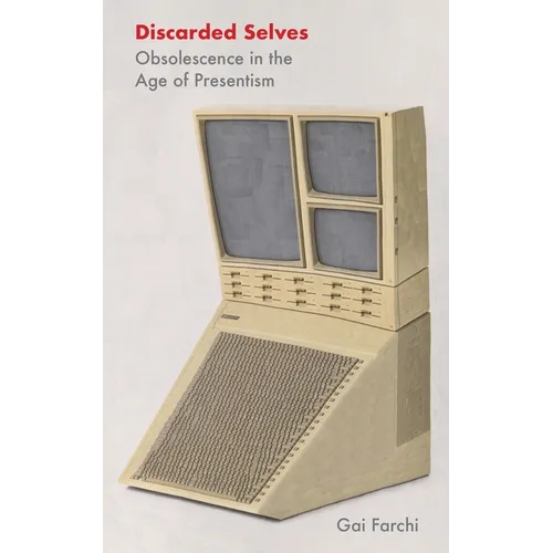 Discarded Selves: Obsolescence in the Age of Presentism
