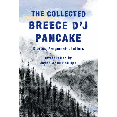 The Collected Breece d'j Pancake: Stories, Fragments, Letters