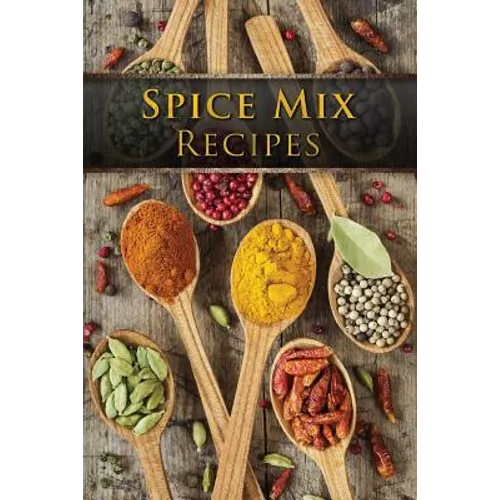 Spice Mix Recipes: Top 50 Most Delicious Dry Spice Mixes [A Seasoning Cookbook]