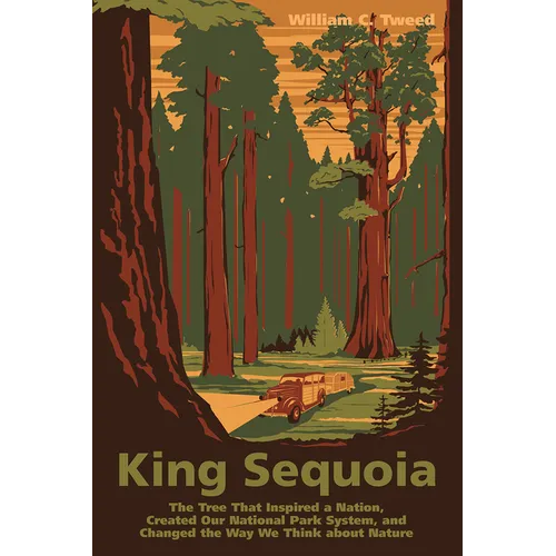 King Sequoia: The Tree That Inspired a Nation, Created Our National Park System, and Changed the Way We Think about Nature - Paperback