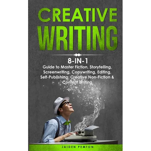 Creative Writing: 8-in-1 Guide to Master Fiction, Storytelling, Screenwriting, Copywriting, Editing, Self-Publishing, Creative Non-Fiction & Content W