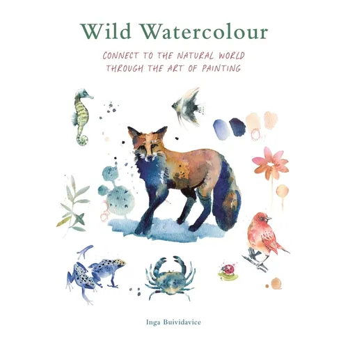 Wild Watercolour: Connect to the Natural World Through the Art of Painting