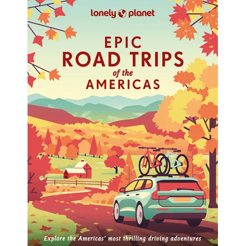 Lonely Planet Epic Road Trips of the Americas: 200 Amazing Driving Adventures Expert Tips & Travel Planning Advice Easy & Challenging Drives Beautiful