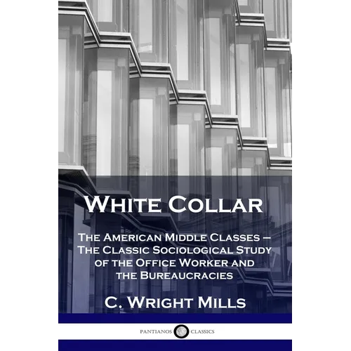 White Collar: The American Middle Classes - The Classic Sociological Study of the Office Worker and the Bureaucracies