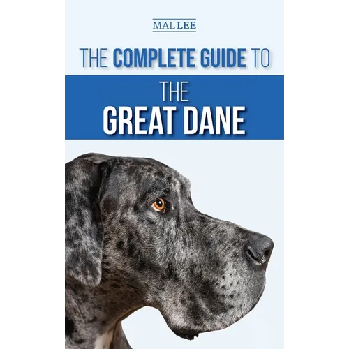 The Complete Guide to the Great Dane: Finding, Selecting, Raising, Training, Feeding, and Living with Your New Great Dane Puppy