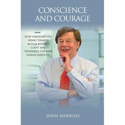 Conscience and Courage: How Visionary CEO Henri Termeer Built a Biotech Giant and Pioneered the Rare Disease Industry