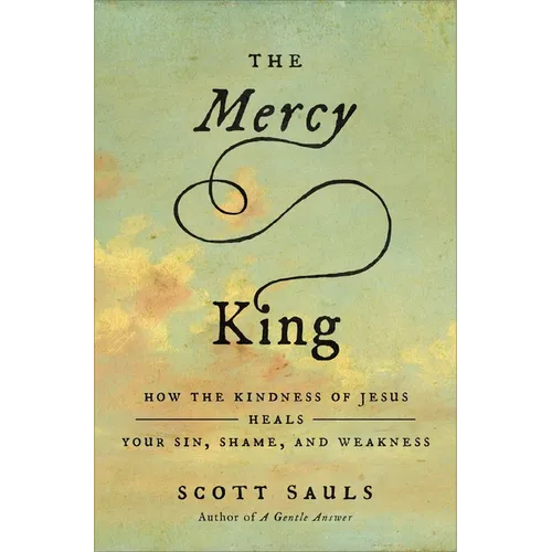 The Mercy King: How the Kindness of Jesus Heals Your Sin, Shame, and Weakness