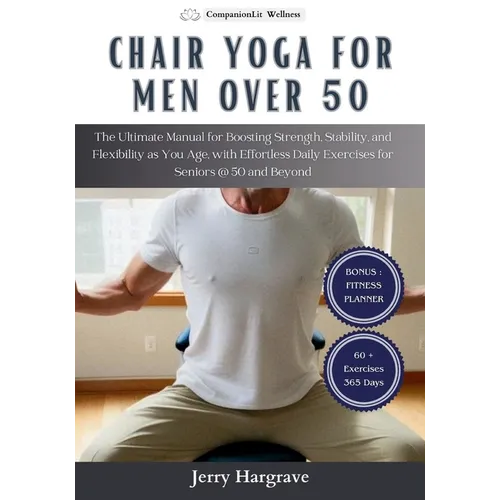 Chair Yoga for Men Over 50: The Ultimate Manual for Boosting Strength, Stability, and Flexibility as You Age, with Effortless Daily Exercises for