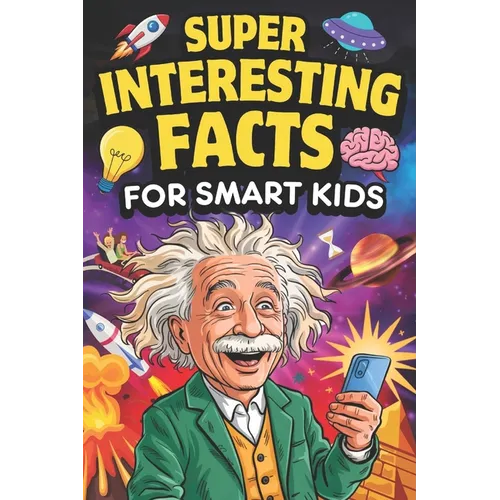 Super Interesting Facts For Smart Kids: 1000 Mind-Blowing Fun Facts for Curious Young Minds About Science, Nature, History & More