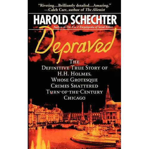 Depraved: The Definitive True Story of H.H. Holmes, Whose Grotesque Crimes Shattered Turn-Of-The-Century Chicago